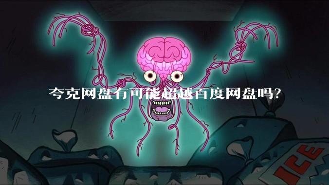 夸克网盘有可能超越百度网盘吗？