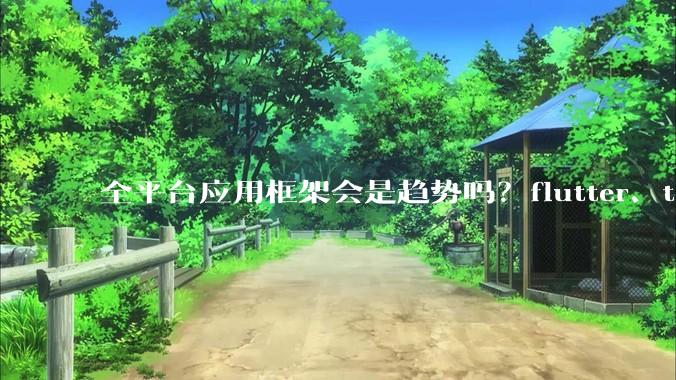 全平台应用框架会是趋势吗？flutter、tauri、maui你更看好哪一个？