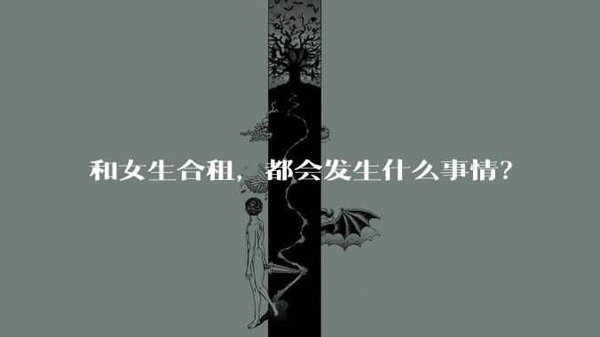 和女生合租，都会发生什么事情？