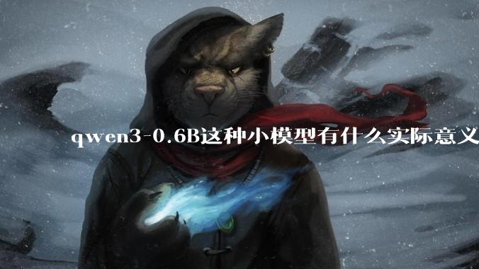 qwen3-0.6B这种小模型有什么实际意义和用途吗？