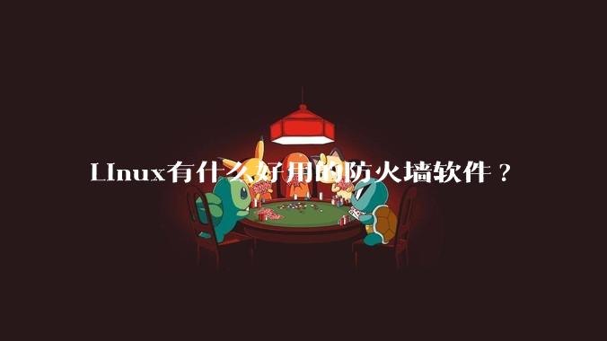 Linux有什么好用的防火墙软件?