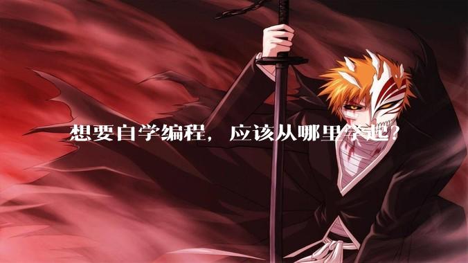 想要自学编程，应该从哪里学起？