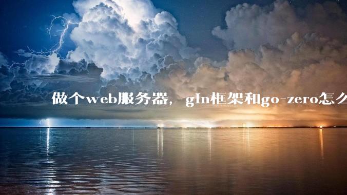 做个web服务器，gin框架和go-zero怎么选？