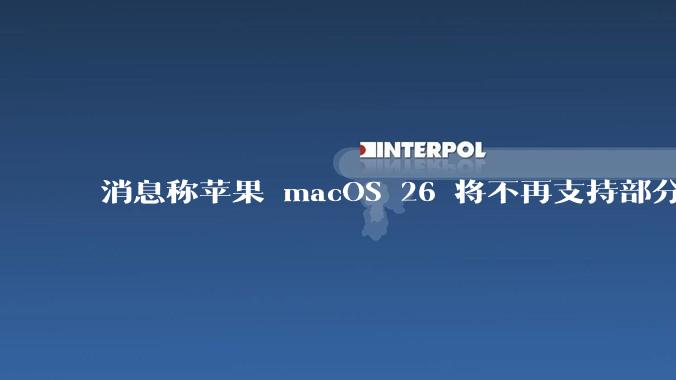 消息称苹果 macOS 26 将不再支持部分旧款英特尔 CPU 机型，这背后原因有哪些？