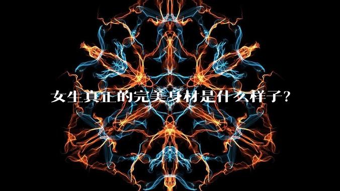 女生真正的完美身材是什么样子？