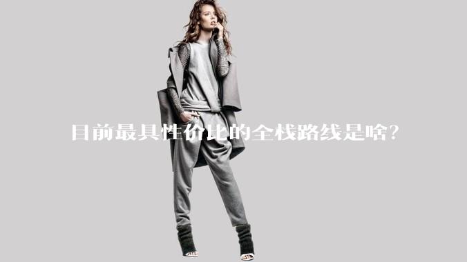 目前最具性价比的全栈路线是啥？