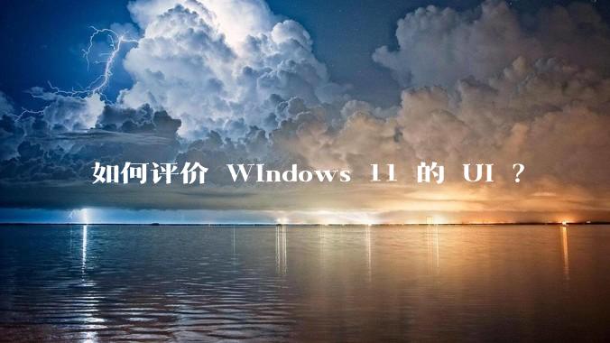 如何评价 Windows 11 的 UI ？