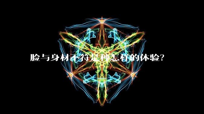 脸与身材不符是种怎样的体验？