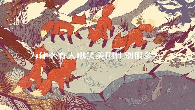 为什么有人嘲笑美国性别很多？