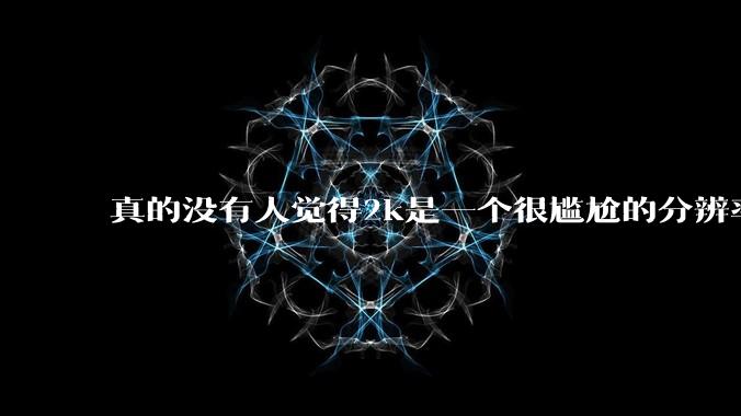 真的没有人觉得2k是一个很尴尬的分辨率吗？