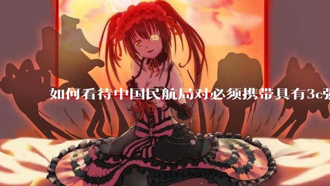如何看待中国民航局对必须携带具有3c强制认证的充电宝上机的规定？