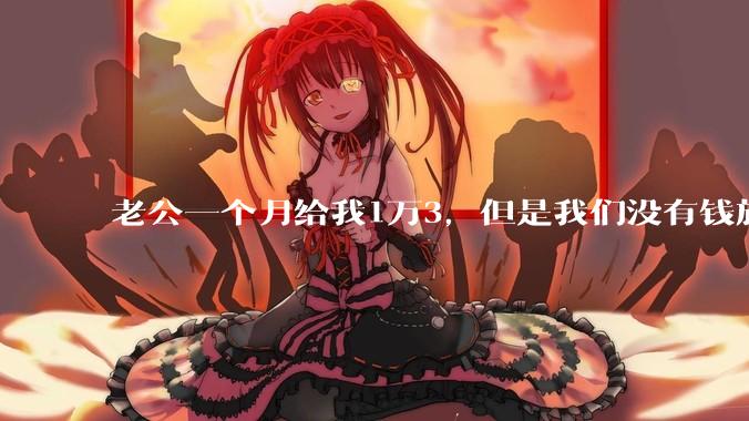 老公一个月给我1万3，但是我们没有钱旅行，到底是我不会管钱，还是老公给得太少？