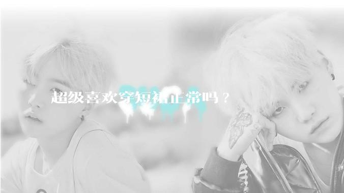 超级喜欢穿短裙正常吗?