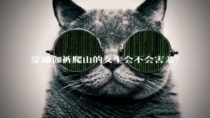 穿瑜伽裤爬山的女生会不会害羞？