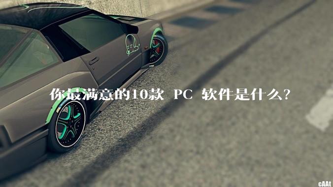 你最满意的10款 PC 软件是什么？