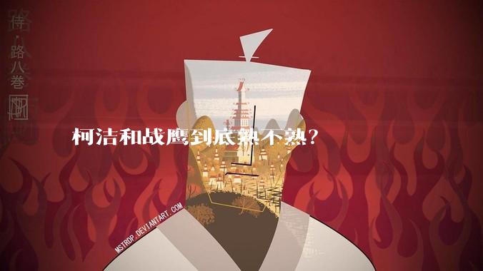 柯洁和战鹰到底熟不熟？