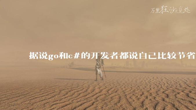据说go和c#的开发者都说自己比较节省内存，你们认为呢？