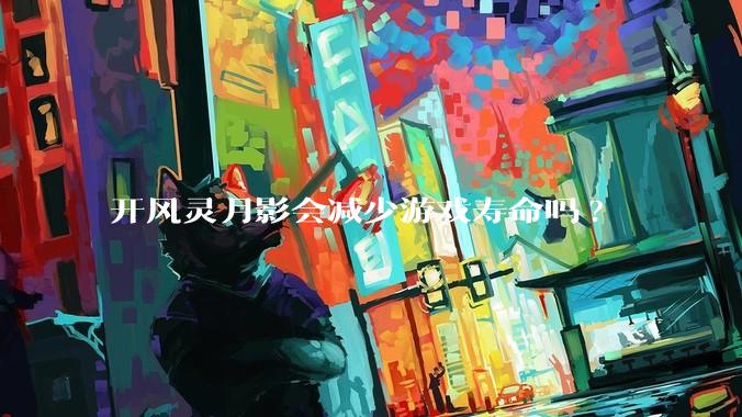 开风灵月影会减少游戏寿命吗?