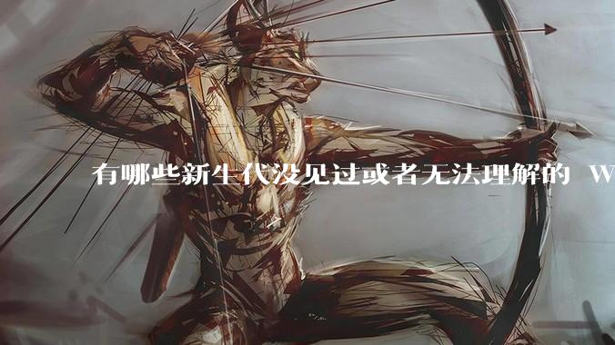 有哪些新生代没见过或者无法理解的 Windows XP 7 时代的事情？