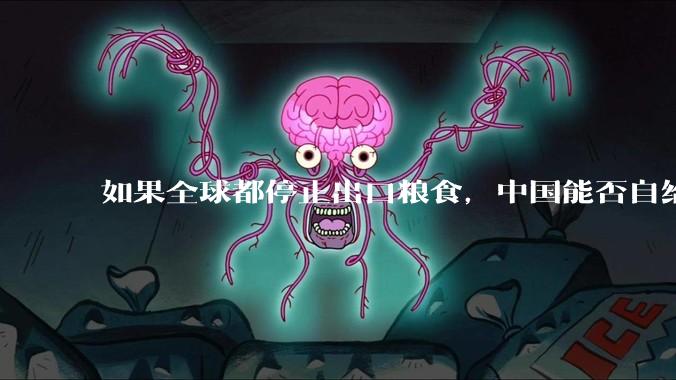 如果全球都停止出口粮食，中国能否自给自足？