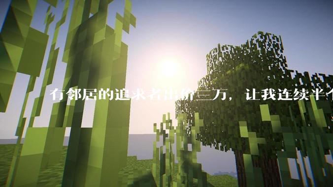 有邻居的追求者出价三万，让我连续半个月每天找个女朋友晚上弄点动静，我该答应吗？