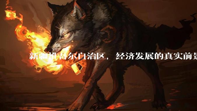新疆维吾尔自治区，经济发展的真实前景如何？