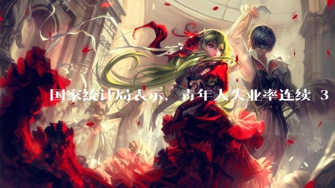 国家统计局表示，青年人失业率连续 3 个月下降，现在找工作实际情况如何？