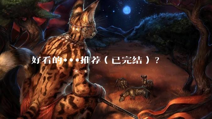 好看的***推荐（已完结）?
