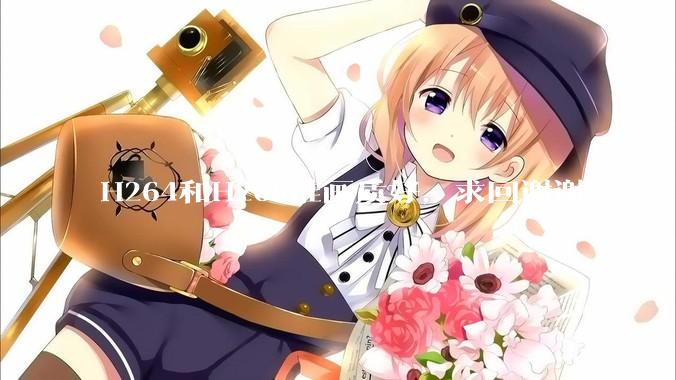 H264和H265谁画质好，求回谢谢！？