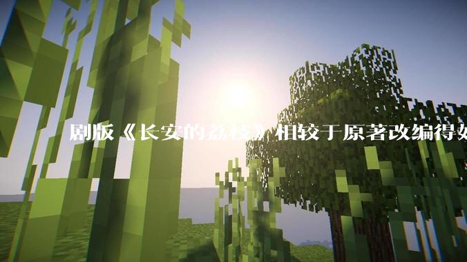 剧版《长安的荔枝》相较于原著改编得如何？