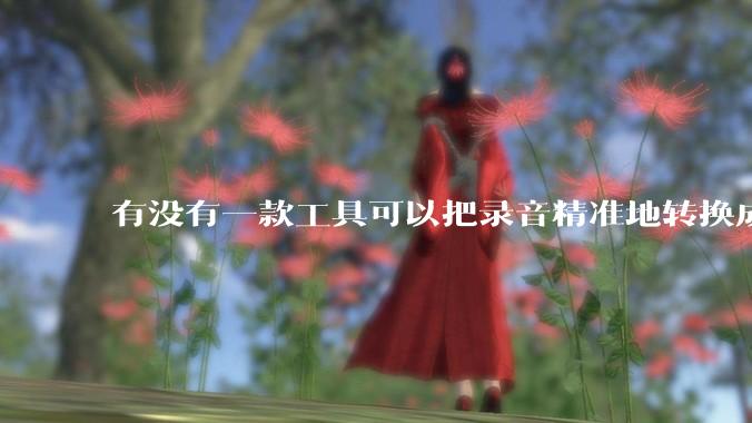 有没有一款工具可以把录音精准地转换成文字？
