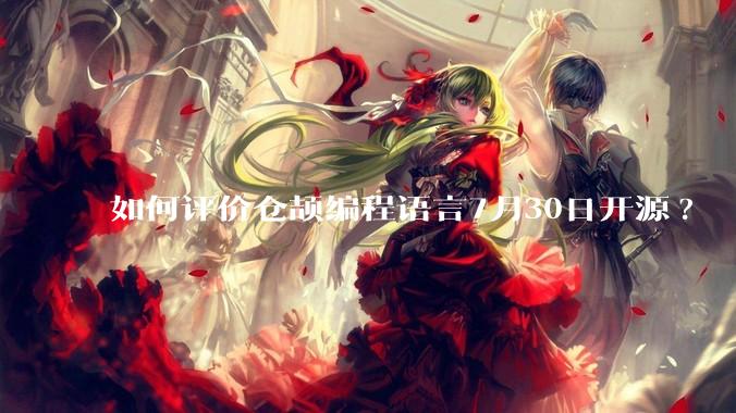 如何评价仓颉编程语言7月30日开源?