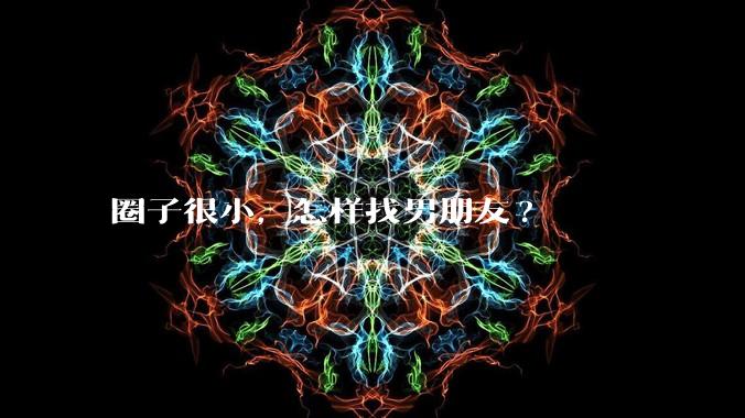 圈子很小，怎样找男朋友?