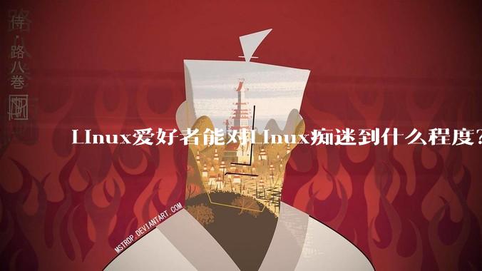 Linux爱好者能对Linux痴迷到什么程度？