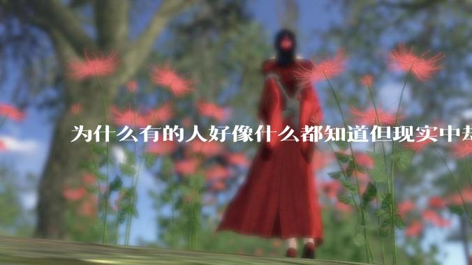 为什么有的人好像什么都知道但现实中却一事无成？